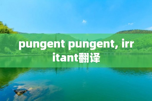 pungent pungent, irritant翻译 pungent pungent, irritant翻译