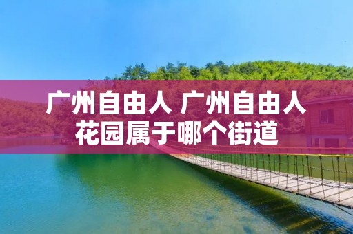 广州自由人 广州自由人花园属于哪个街道