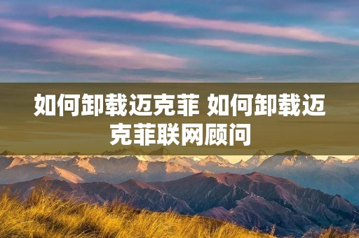 如何卸载迈克菲 如何卸载迈克菲联网顾问 如何卸载迈克菲 如何卸载迈克菲联网顾问