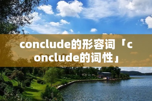 conclude的形容词「conclude的词性」 conclude的形容词「conclude的词性」