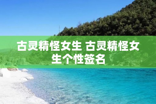 古灵精怪女生 古灵精怪女生个性签名