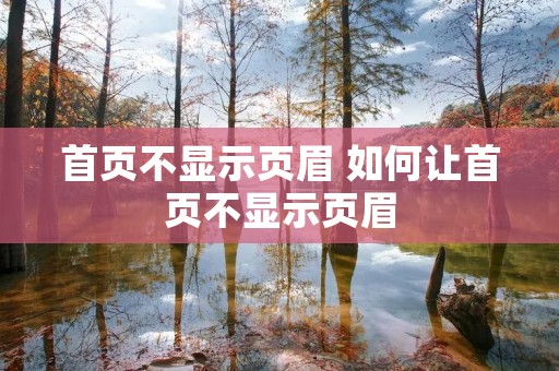 首页不显示页眉 如何让首页不显示页眉