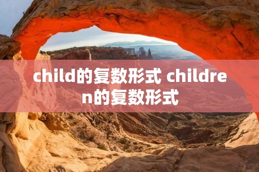 child的复数形式 children的复数形式