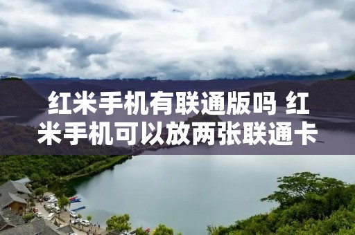 红米手机有联通版吗 红米手机可以放两张联通卡吗