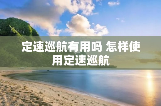 定速巡航有用吗 怎样使用定速巡航