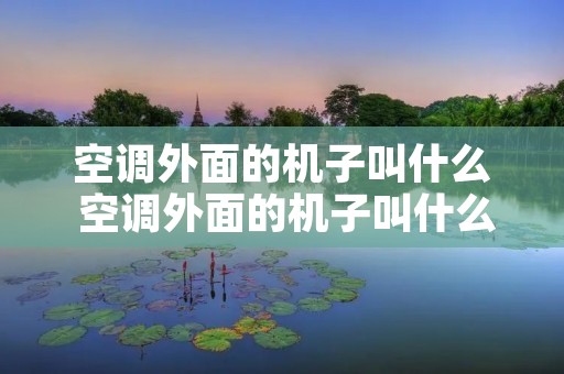 空调外面的机子叫什么 空调外面的机子叫什么主机噪音大