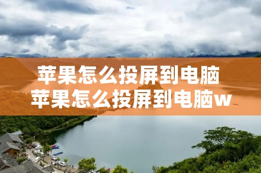 苹果怎么投屏到电脑 苹果怎么投屏到电脑win10