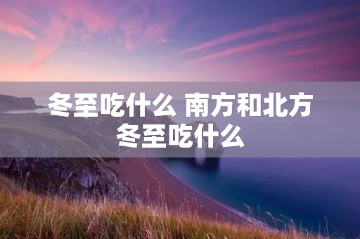 冬至吃什么 南方和北方冬至吃什么 冬至吃什么 南方和北方冬至吃什么