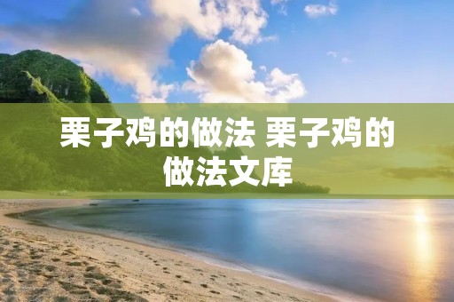 栗子鸡的做法 栗子鸡的做法文库 栗子鸡的做法 栗子鸡的做法文库