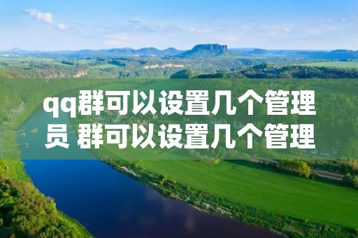 qq群可以设置几个管理员 群可以设置几个管理员200人