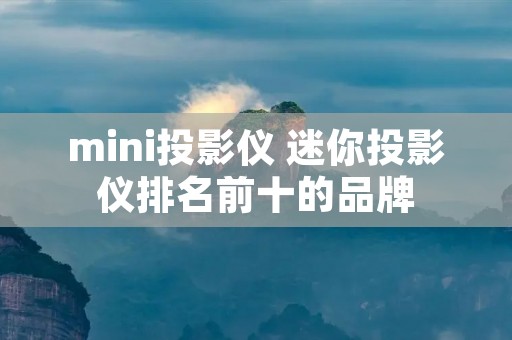 mini投影仪 迷你投影仪排名前十的品牌