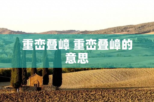 重峦叠嶂 重峦叠嶂的意思
