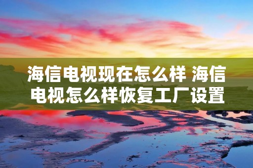 海信电视现在怎么样 海信电视怎么样恢复工厂设置