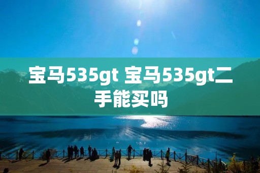 宝马535gt 宝马535gt二手能买吗 宝马535gt 宝马535gt二手能买吗