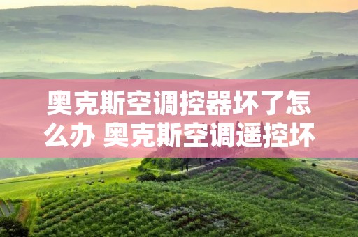 奥克斯空调控器坏了怎么办 奥克斯空调遥控坏了怎么办?