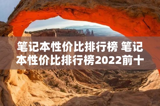笔记本性价比排行榜 笔记本性价比排行榜2022前十名 笔记本性价比排行榜 笔记本性价比排行榜2022前十名