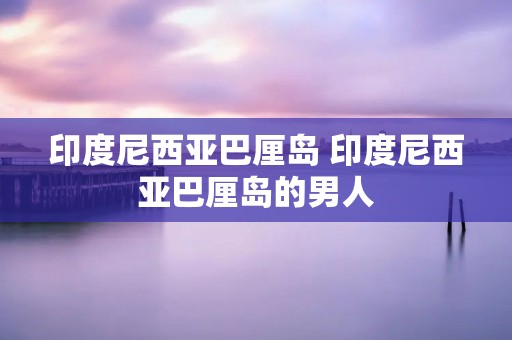 印度尼西亚巴厘岛 印度尼西亚巴厘岛的男人