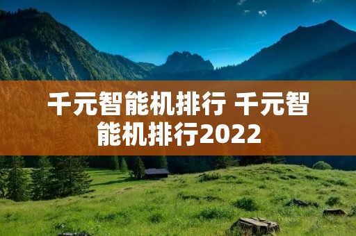 千元智能机排行 千元智能机排行2022
