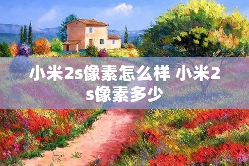 小米2s像素怎么样 小米2s像素多少
