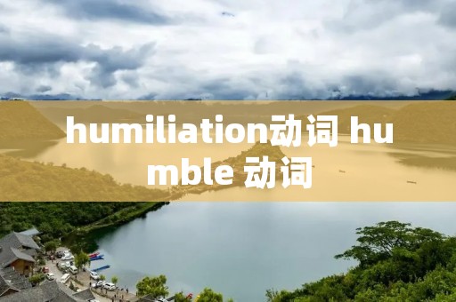 humiliation动词 humble 动词 humiliation动词 humble 动词