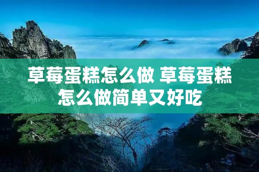 草莓蛋糕怎么做 草莓蛋糕怎么做简单又好吃