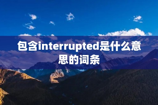 包含interrupted是什么意思的词条