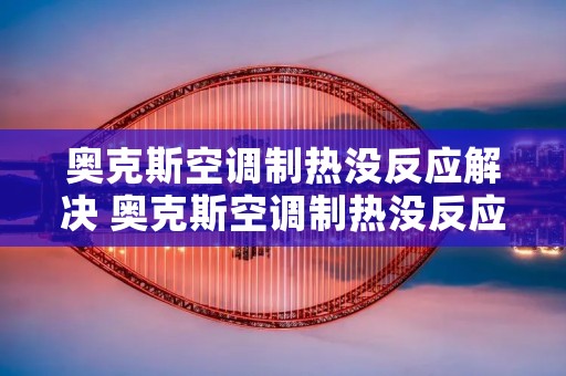 奥克斯空调制热没反应解决 奥克斯空调制热没反应解决方法 奥克斯空调制热没反应解决 奥克斯空调制热没反应解决方法