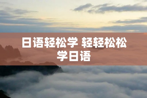日语轻松学 轻轻松松学日语