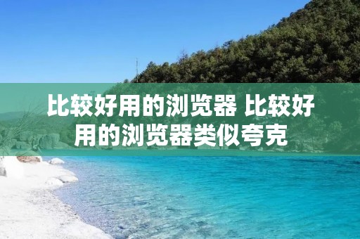 比较好用的浏览器 比较好用的浏览器类似夸克