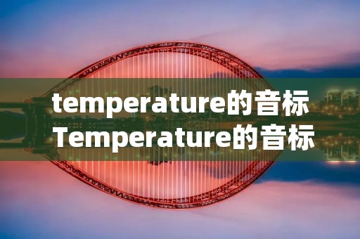 temperature的音标 Temperature的音标 temperature的音标 Temperature的音标