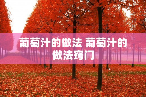 葡萄汁的做法 葡萄汁的做法窍门 葡萄汁的做法 葡萄汁的做法窍门