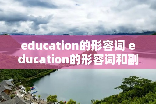 education的形容词 education的形容词和副词