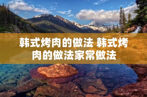 韩式烤肉的做法 韩式烤肉的做法家常做法