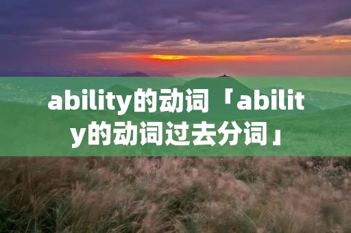 ability的动词「ability的动词过去分词」