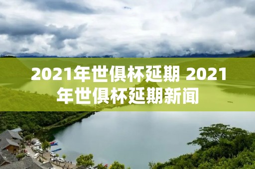 2021年世俱杯延期 2021年世俱杯延期新闻