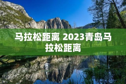 马拉松距离 2023青岛马拉松距离
