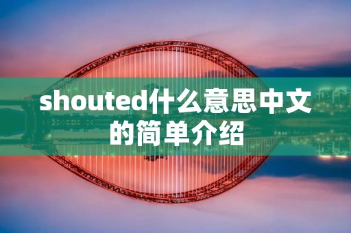 shouted什么意思中文的简单介绍 shouted什么意思中文的简单介绍