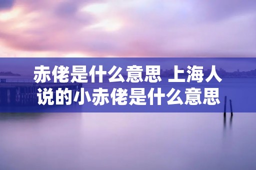 赤佬是什么意思 上海人说的小赤佬是什么意思