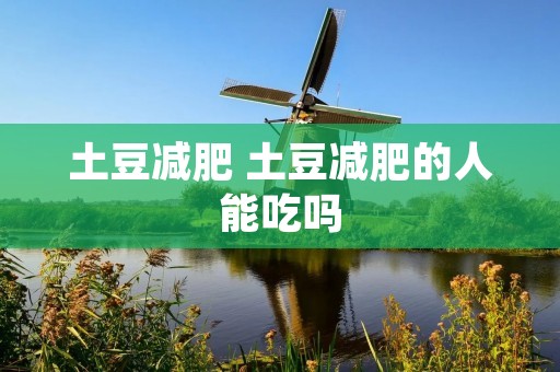 土豆减肥 土豆减肥的人能吃吗