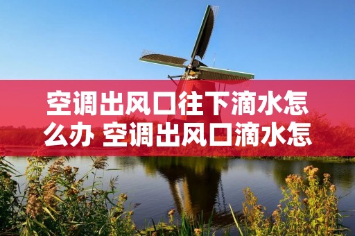 空调出风口往下滴水怎么办 空调出风口滴水怎么回事空调室内漏水