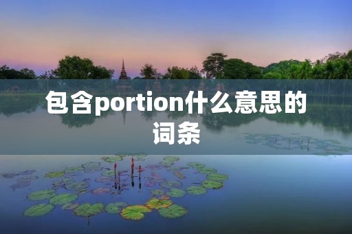 包含portion什么意思的词条