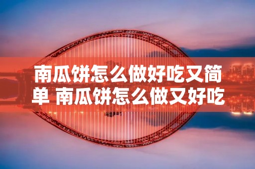 南瓜饼怎么做好吃又简单 南瓜饼怎么做又好吃又简单