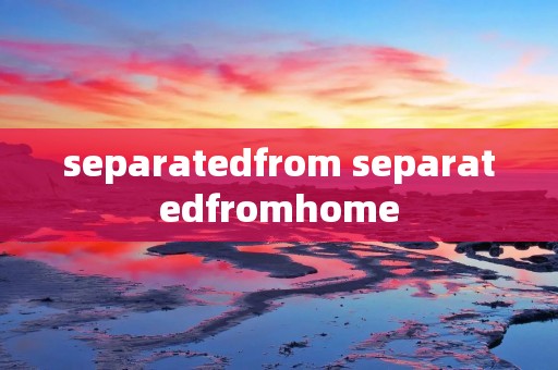 separatedfrom separatedfromhome separatedfrom separatedfromhome