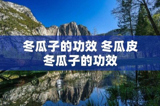 冬瓜子的功效 冬瓜皮冬瓜子的功效 冬瓜子的功效 冬瓜皮冬瓜子的功效