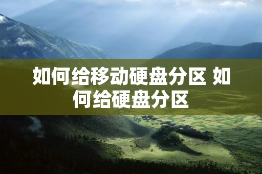 如何给移动硬盘分区 如何给硬盘分区