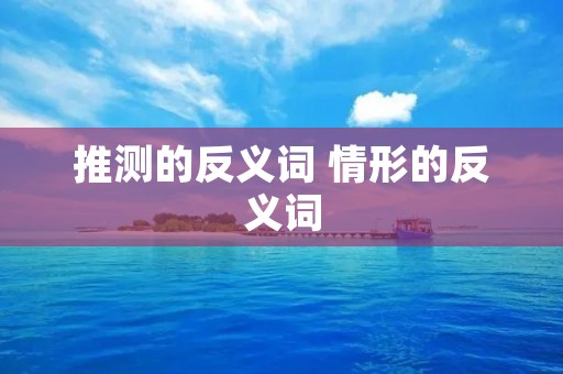 推测的反义词 情形的反义词