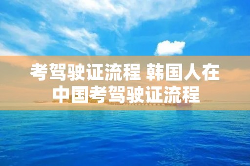 考驾驶证流程 韩国人在中国考驾驶证流程