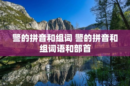 警的拼音和组词 警的拼音和组词语和部首 警的拼音和组词 警的拼音和组词语和部首