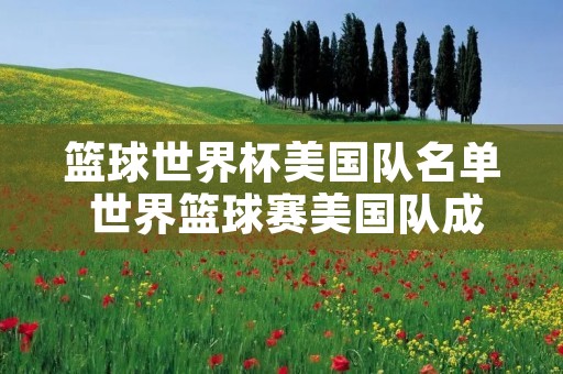 篮球世界杯美国队名单 世界篮球赛美国队成员