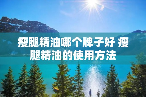 瘦腿精油哪个牌子好 瘦腿精油的使用方法